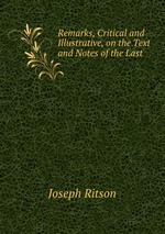 Remarks, Critical and Illustrative, on the Text and Notes of the Last