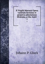 P. Virgilii Maronis Opera varietate lectionis et perpetva adnotatione illvstrata, a Chr. Gottl .. 1