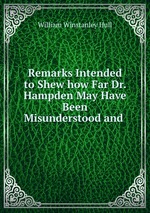 Remarks Intended to Shew how Far Dr. Hampden May Have Been Misunderstood and