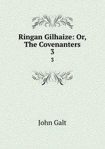 Ringan Gilhaize: Or, The Covenanters. 3