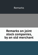 Remarks on joint stock companies, by an old merchant