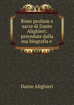 Rime profane e sacre di Dante Alighieri: precedute dalla sua biografia e