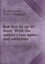 Rob Roy by sir W. Scott. With the author`s last notes and additions
