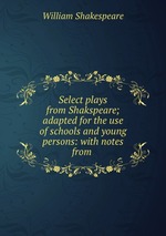 Select plays from Shakspeare; adapted for the use of schools and young persons: with notes from