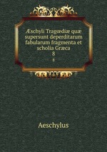 schyli Tragdi qu supersunt deperditarum fabularum fragmenta et scholia Grca. 8