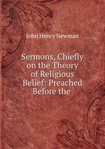 Sermons, Chiefly on the Theory of Religious Belief: Preached Before the
