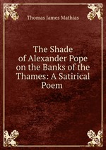 The Shade of Alexander Pope on the Banks of the Thames: A Satirical Poem