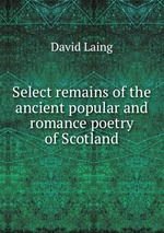 Select remains of the ancient popular and romance poetry of Scotland