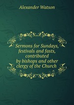 Sermons for Sundays, festivals and fasts, contributed by bishops and other clergy of the Church
