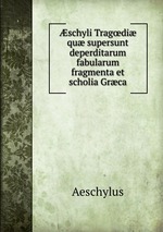 schyli Tragdi qu supersunt deperditarum fabularum fragmenta et scholia Grca
