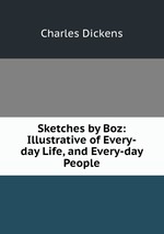 Sketches by Boz: Illustrative of Every-day Life, and Every-day People