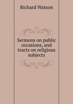 Sermons on public occasions, and tracts on religious subjects