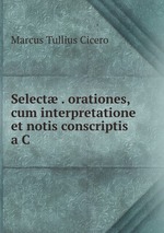 Select . orationes, cum interpretatione et notis conscriptis a C