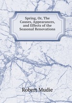 Spring, Or, The Causes, Appearances, and Effects of the Seasonal Renovations
