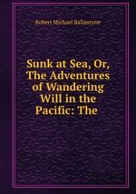 Sunk at Sea, Or, The Adventures of Wandering Will in the Pacific: The