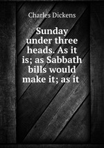 Sunday under three heads. As it is; as Sabbath bills would make it; as it