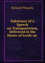 Substance of a Speech on Transportation, Delivered in the House of Lords on