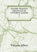 TEATRO TRAGICO ORIGINALE DI VITTORIO ALFIERI. 3