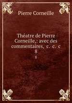 Thatre de Pierre Corneille,: avec des commentaires, &c. &c. &c. 8