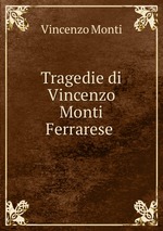 Tragedie di Vincenzo Monti Ferrarese