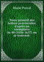 Texte primitif des Lettres provinciales: d`aprs un exemplaire in-40 (1656-1657) ou se trouvent