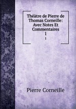 Thtre de Pierre de Thomas Corneille: Avec Notes Et Commentaires. 1