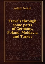 Travels through some parts of Germany, Poland, Moldavia and Turkey