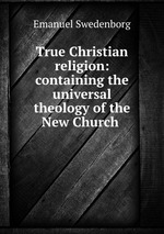 True Christian religion: containing the universal theology of the New Church