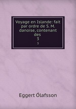 Voyage en Islande: fait par ordre de S. M. danoise, contenant des .. 3