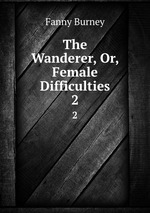 The Wanderer, Or, Female Difficulties. 2
