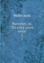 Waverley; or, `Tis sixty years since. 2