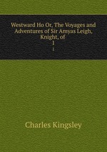 Westward Ho Or, The Voyages and Adventures of Sir Amyas Leigh, Knight, of .. 1