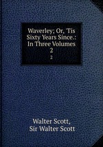 Waverley; Or, `Tis Sixty Years Since.: In Three Volumes. 2