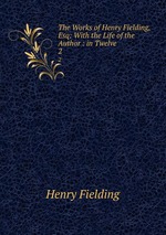 The Works of Henry Fielding, Esq: With the Life of the Author : in Twelve .. 2