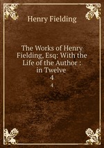 The Works of Henry Fielding, Esq: With the Life of the Author : in Twelve .. 4