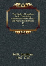 The Works of Jonathan Swift: Containing Additional Letters, Tracts, and Poems Not Hitherto .. 13