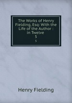The Works of Henry Fielding, Esq: With the Life of the Author : in Twelve .. 5