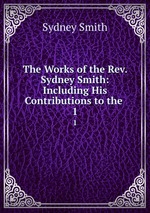The Works of the Rev. Sydney Smith: Including His Contributions to the .. 1