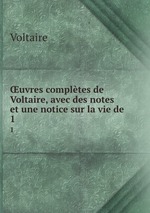 uvres compltes de Voltaire, avec des notes et une notice sur la vie de .. 1