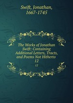 The Works of Jonathan Swift: Containing Additional Letters, Tracts, and Poems Not Hitherto .. 12