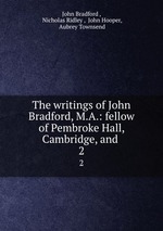 The writings of John Bradford, M.A.: fellow of Pembroke Hall, Cambridge, and .. 2
