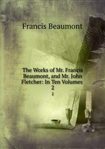 The Works of Mr. Francis Beaumont, and Mr. John Fletcher: In Ten Volumes .. 2