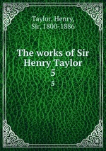 The works of Sir Henry Taylor. 5