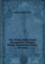 The Works of the Right Honourable Edmund Burke, Collected in Three Volumes. 2