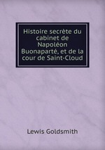 Histoire secrte du cabinet de Napolon Buonapart, et de la cour de Saint-Cloud