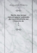 Rcits des temps mrovingiens: prcds de Considrations sur l`histoire de .. 1