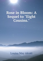 Rose in Bloom: A Sequel to "Eight Cousins."