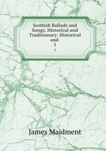 Scottish Ballads and Songs, Historical and Traditionary: Historical and .. 1