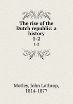 The rise of the Dutch republic: a history. 1-2