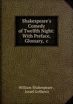 Shakespeare`s Comedy of Twelfth Night: With Preface, Glossary, &c